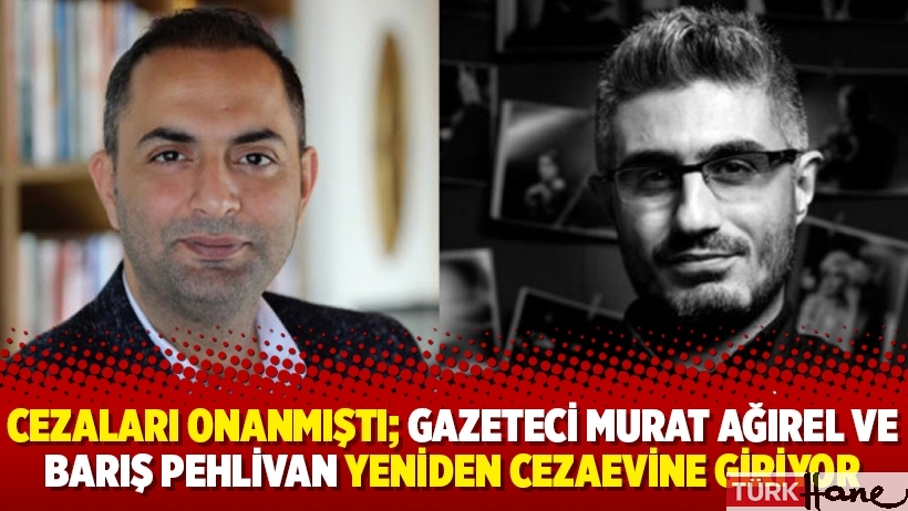 Cezaları onanmıştı; gazeteci Murat Ağırel ve Barış Pehlivan yeniden cezaevine giriyor