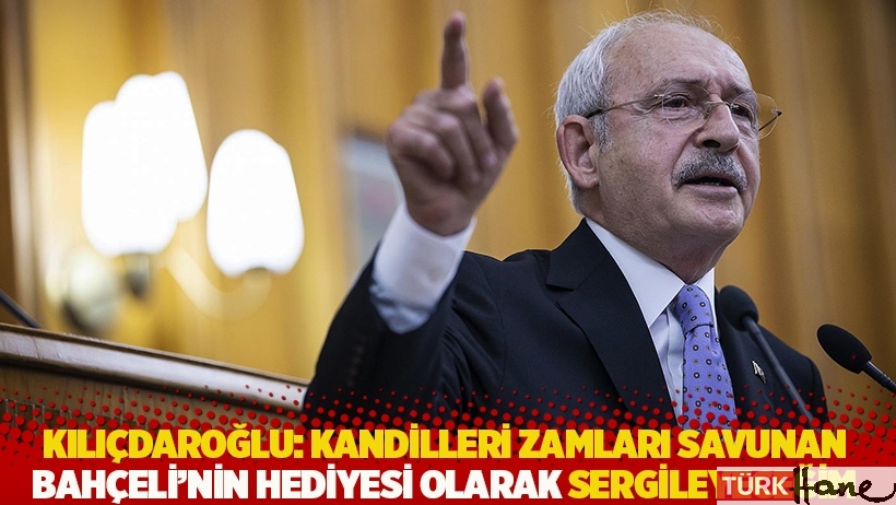 Kılıçdaroğlu: Kandilleri zamları savunan Bahçeli'nin hediyesi olarak sergileyeceğim