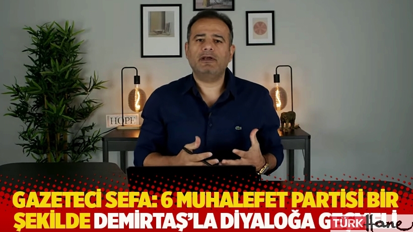 Gazeteci Sefa: 6 muhalefet partisi bir şekilde Demirtaş'la diyaloğa geçmeli