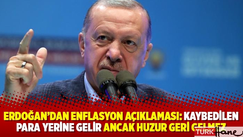 Erdoğan'dan enflasyon açıklaması: Kaybedilen para yerine gelir ancak huzur geri gelmez