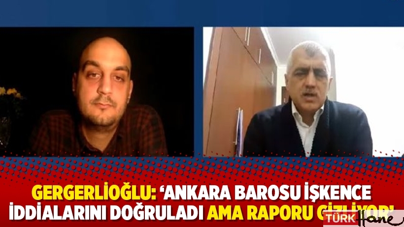 Gergerlioğlu: ‘Ankara Barosu işkence iddialarını doğruladı ama raporu gizliyor’