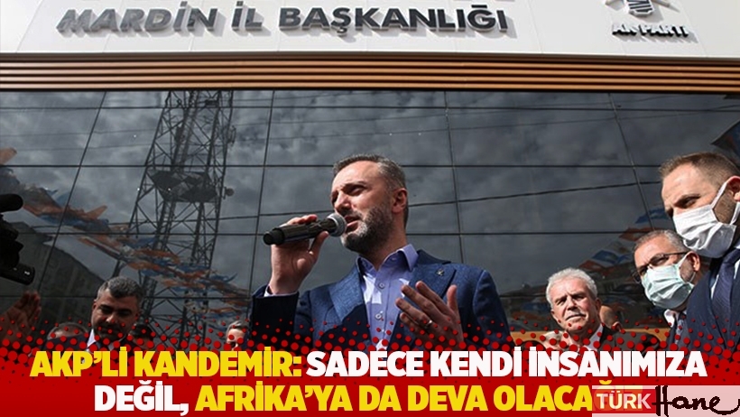 AKP'li Kandemir: Sadece kendi insanımıza değil, Afrika'ya da deva olacağız