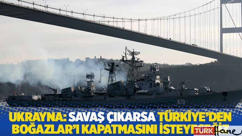 Ukrayna: Savaş çıkması durumunda Türkiye'den Boğazlar'ı kapatmasını isteyeceğiz