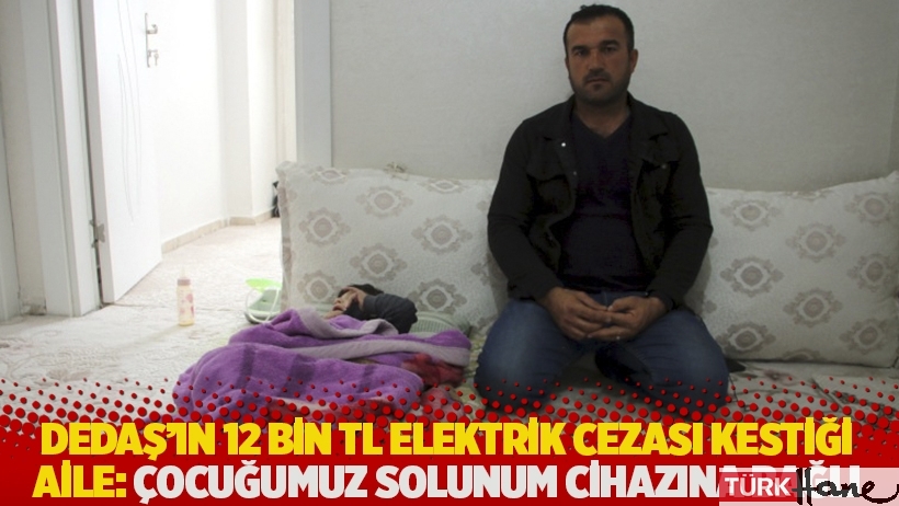 DEDAŞ'ın 12 bin TL elektrik cezası kestiği aile: Çocuğumuz solunum cihazına bağlı 