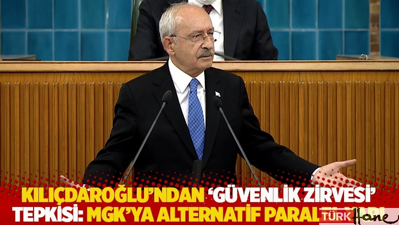 Kılıçdaroğlu'ndan 'güvenlik zirvesi' tepkisi: MGK'ya alternatif paralel yapı
