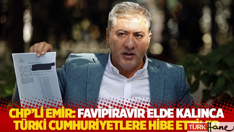 CHP'li Emir: Favipiravir elde kalınca Türki cumhuriyetlere hibe ettiler