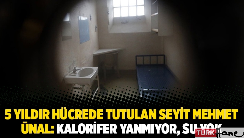 5 yıldır hücrede tutulan eğitimci Seyit Mehmet Ünal: Kalorifer yanmıyor, su yok