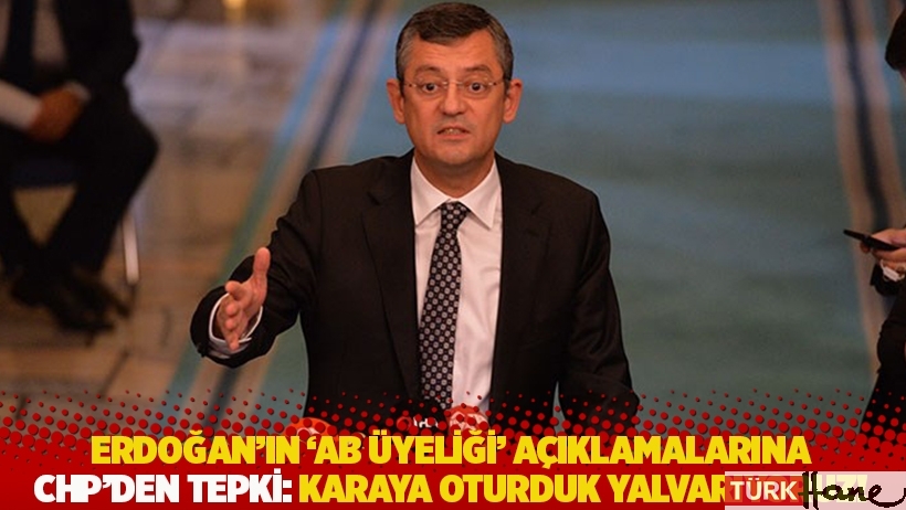 CHP'den Erdoğan'ın 'AB üyeliği' açıklamalarına tepki: Karaya oturduk yalvarıyoruz!
