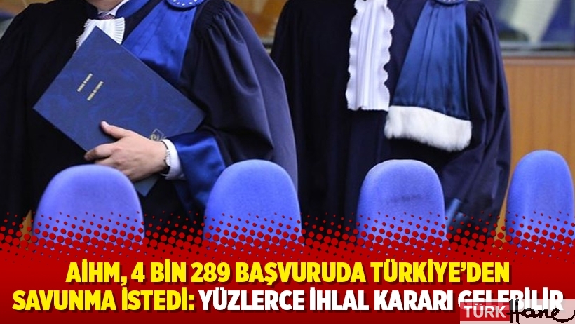 AİHM, 4 bin 289 başvuruda Türkiye’den savunma istedi: Yüzlerce ihlal kararı gelebilir