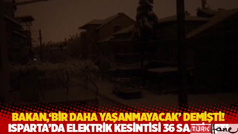 Bakan, 'Bir daha yaşanmayacak' demişti! Isparta’da elektrik kesintisi 36 saati aştı
