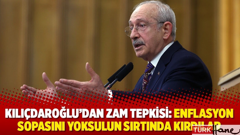 Kılıçdaroğlu'dan zam tepkisi: Enflasyon sopasını yoksulun sırtında kırdılar