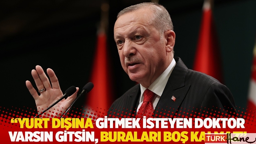 Erdoğan: Yurt dışına gitmek isteyen doktor varsın gitsin, buraları boş kalmaz 