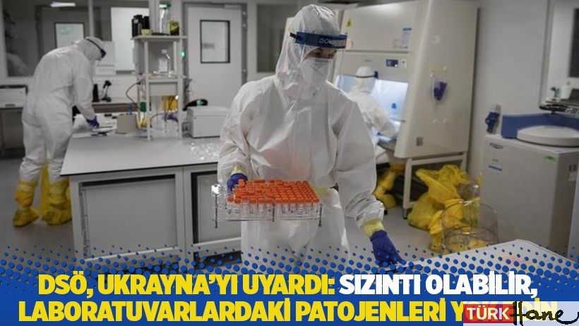 DSÖ, Ukrayna’yı uyardı: Sızıntı olabilir, laboratuvarlardaki patojenleri yok edin