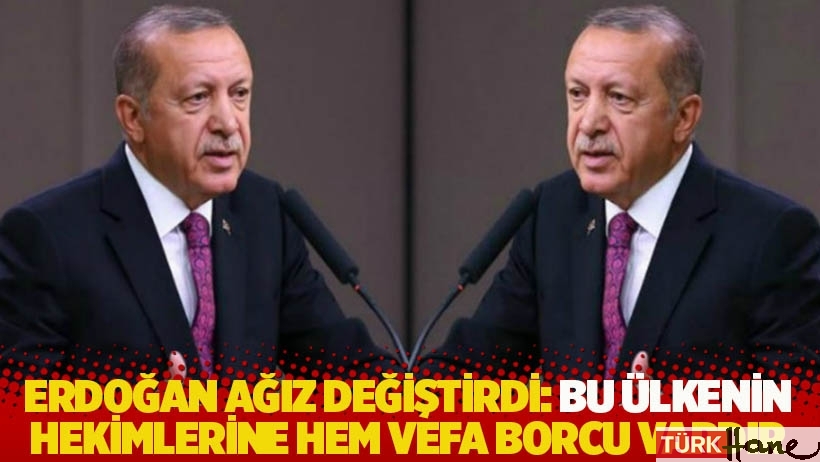Erdoğan ağız değiştirdi: Bu ülkenin hekimlerine hem vefa borcu hem ihtiyacı vardır