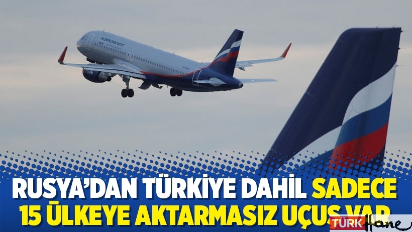 Rusya’dan Türkiye dahil sadece 15 ülkeye aktarmasız uçuş var