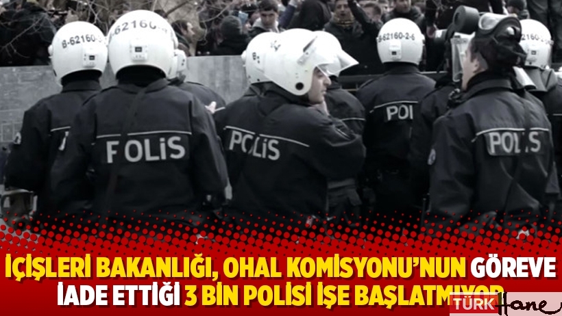 İçişleri Bakanlığı, OHAL Komisyonu’nun göreve iade ettiği 3 bin polisi işe başlatmıyor