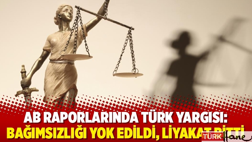 AB raporlarında Türk yargısı: Bağımsızlığı yok edildi, liyakat bitti