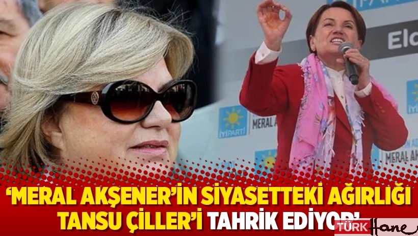 'Meral Akşener'in siyasetteki ağırlığı Tansu Çiller'i tahrik ediyor'