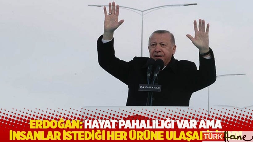 Erdoğan: Hayat pahalılığı var ama insanlar istediği her ürüne ulaşabiliyor!