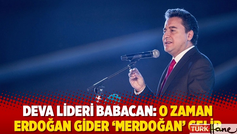 DEVA lideri Babacan: O zaman Erdoğan gider 'Merdoğan' gelir