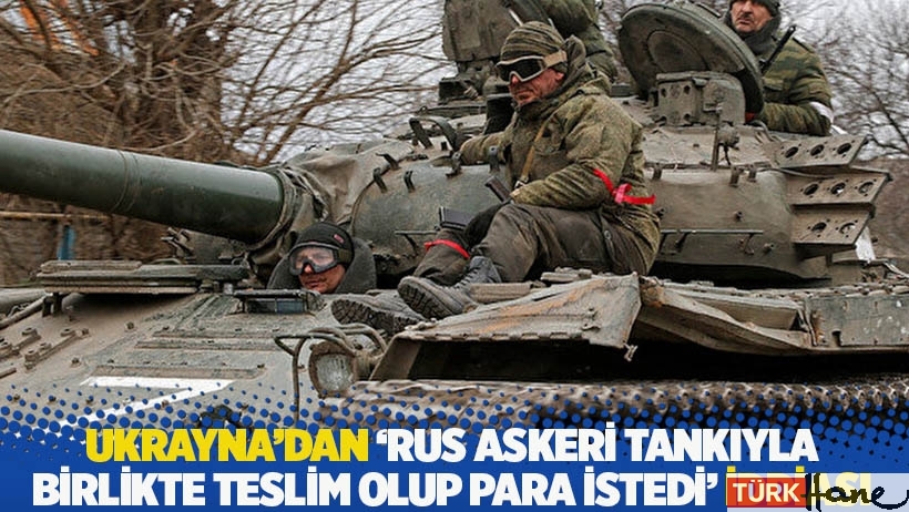 Ukrayna'dan 'Rus askeri tankıyla birlikte teslim olup para istedi' iddiası 