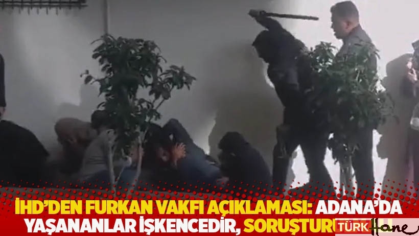 İHD'den Furkan Vakfı açıklaması: Adana’da yaşananlar işkencedir, soruşturulmalı