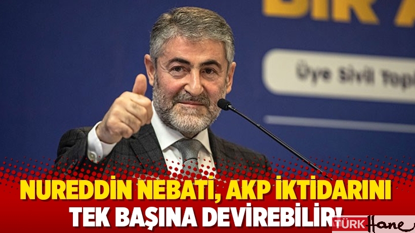 Nureddin Nebati, AKP iktidarını tek başına devirebilir!