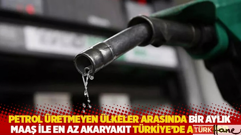 Petrol üretmeyen ülkeler arasında bir aylık maaş ile en az akaryakıt Türkiye’de alınıyor