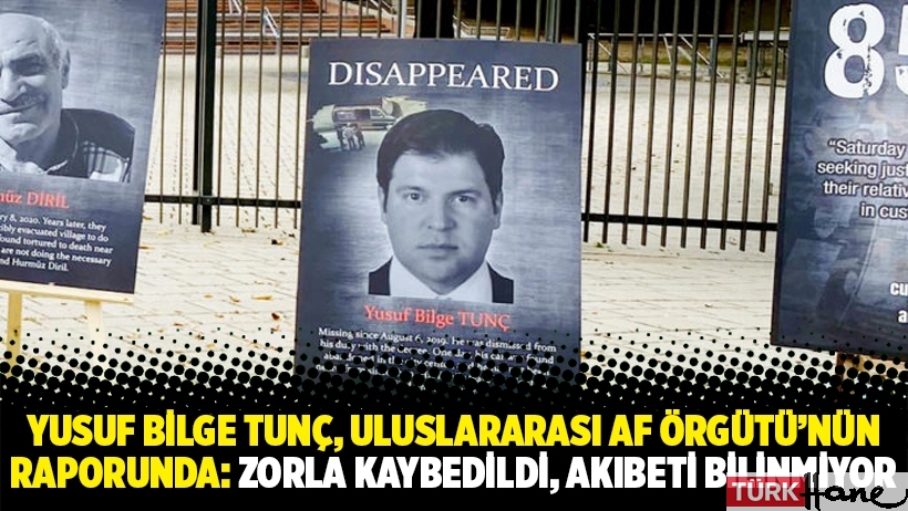 Yusuf Bilge Tunç, Uluslararası Af Örgütü’nün raporunda: Zorla kaybedildi, akıbeti bilinmiyor