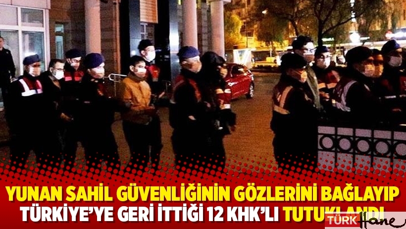 Yunan sahil güvenliğinin gözlerini bağlayıp Türkiye’ye geri ittiği 12 KHK’lı tutuklandı
