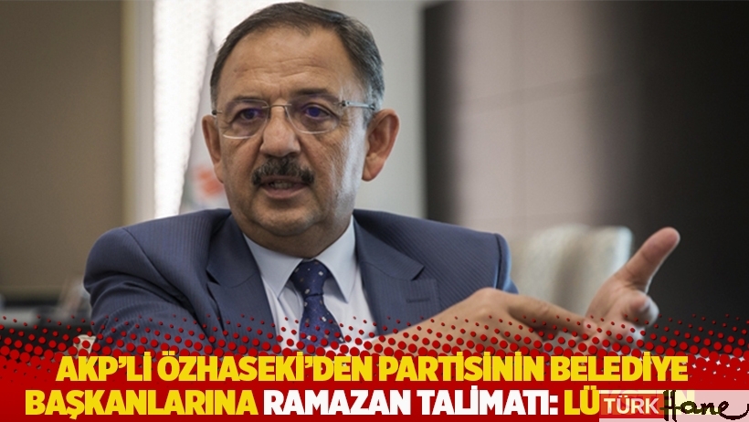 AKP'li Özhaseki'den partisinin belediye başkanlarına ramazan talimatı: Lüksten...