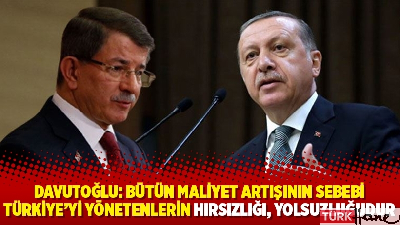 Davutoğlu: Bütün maliyet artışının sebebi Türkiye’yi yönetenlerin hırsızlığı, yolsuzluğudur