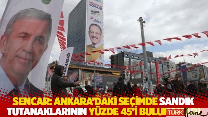 Sencar: Ankara’daki seçimde sandık tutanaklarının yüzde 45'i bulunamadı