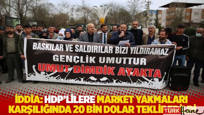 İddia: HDP’lilere market yakmaları karşılığında 20 bin dolar teklif edildi