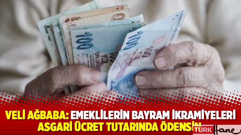 Veli Ağbaba: Emeklilerin bayram ikramiyeleri asgari ücret tutarında ödensin