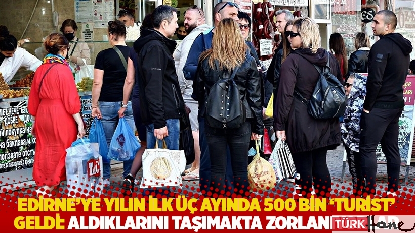 Edirne'ye yılın ilk üç ayında 500 bin 'turist' geldi: Aldıklarını taşımakta zorlanıyorlar