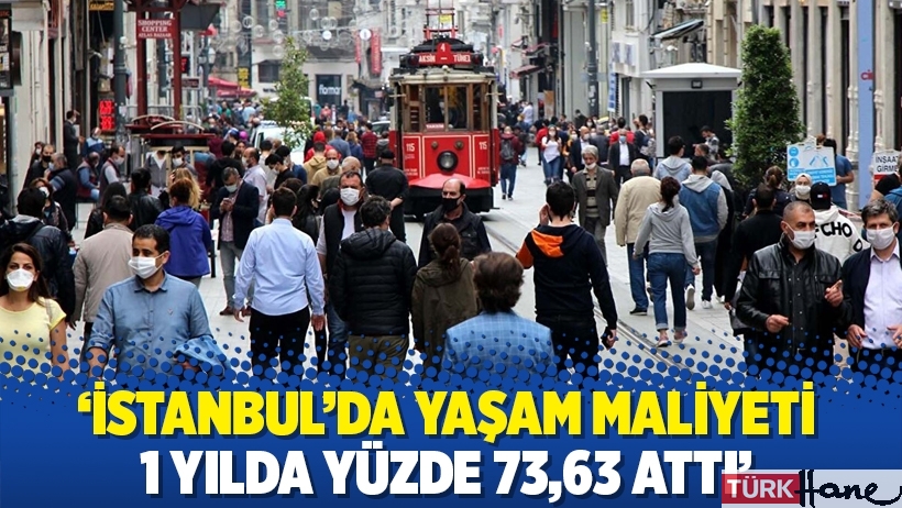 'İstanbul'da yaşam maliyeti 1 yılda yüzde 73,63 attı'