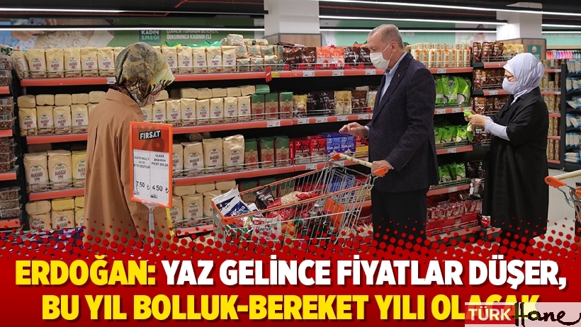 Erdoğan: Yaz gelince fiyatlar düşer, bu yıl bolluk-bereket yılı olacak