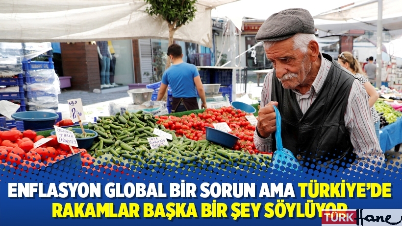 Enflasyon global bir sorun ama Türkiye'de rakamlar başka bir şey söylüyor