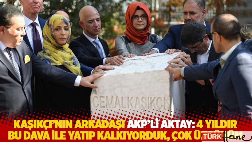 Kaşıkçı'nın arkadaşı AKP’li Aktay: 4 yıldır bu dava ile yatıp kalkıyorduk, çok üzgünüm