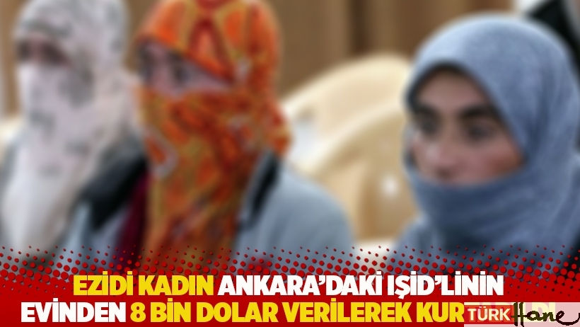 Ezidi kadın Ankara'daki IŞİD'linin evinden 8 bin dolar verilerek kurtarıldı