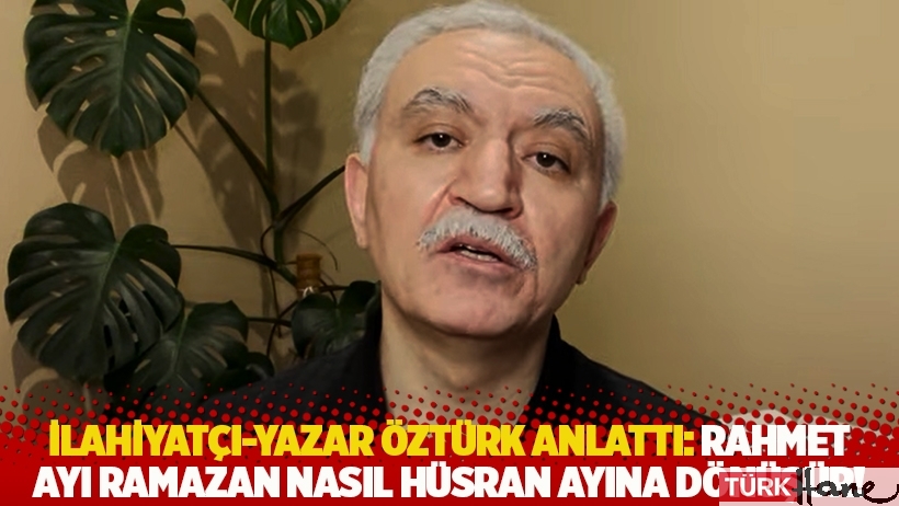  İlahiyatçı-yazar Öztürk anlattı: Rahmet ayı Ramazan nasıl hüsran ayına dönüşür!