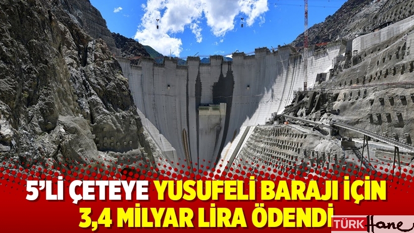 5’li çeteye Yusufeli Barajı için 3,4 milyar lira ödendi