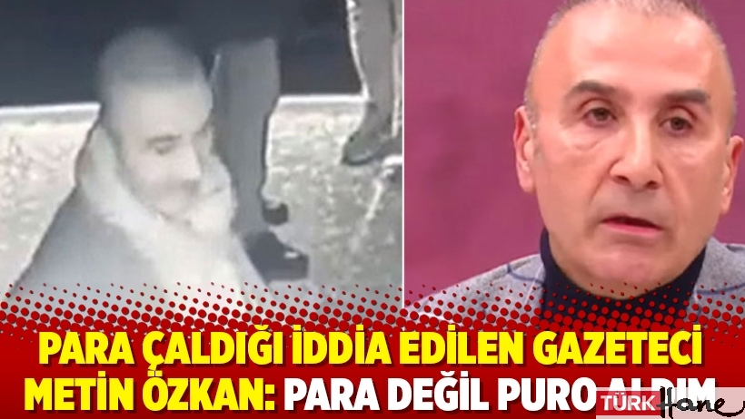 Para çaldığı iddia edilen gazeteci Metin Özkan: Para değil puro aldım