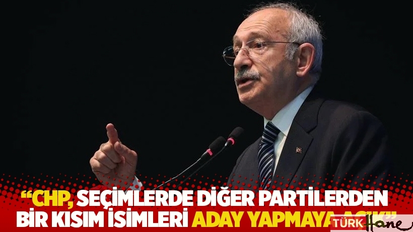Kılıçdaroğlu: CHP, seçimlerde diğer partilerden bir kısım isimleri aday yapmaya açık