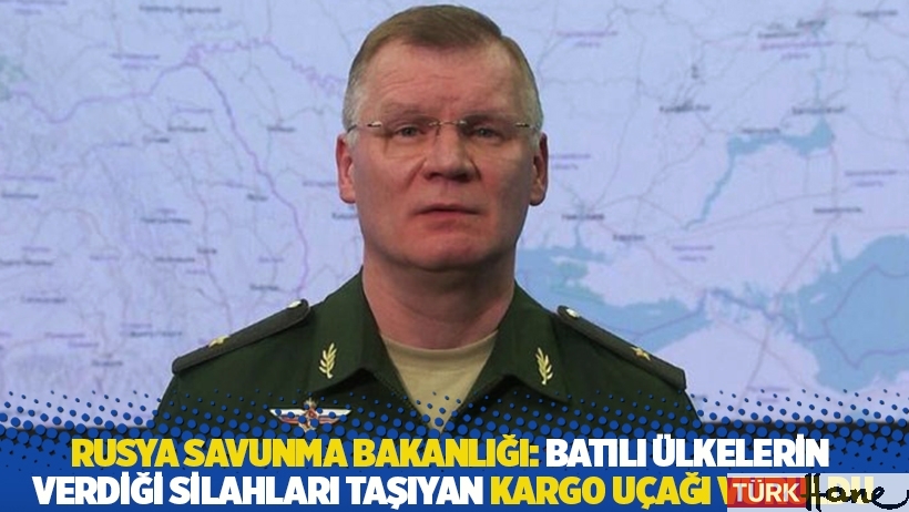 Rusya Savunma Bakanlığı: Batılı ülkelerin verdiği silahları taşıyan kargo uçağı vuruldu
