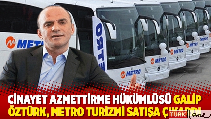 Cinayet azmettirme hükümlüsü Galip Öztürk, Metro Turizmi satışa çıkardı