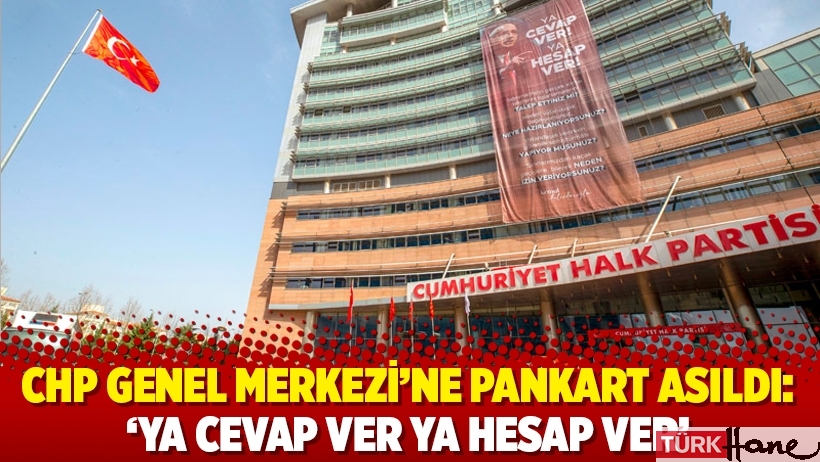CHP Genel Merkezi’ne pankart asıldı: ‘Ya cevap ver ya hesap ver’