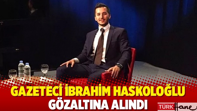 Gazeteci İbrahim Haskoloğlu gözaltına alındı