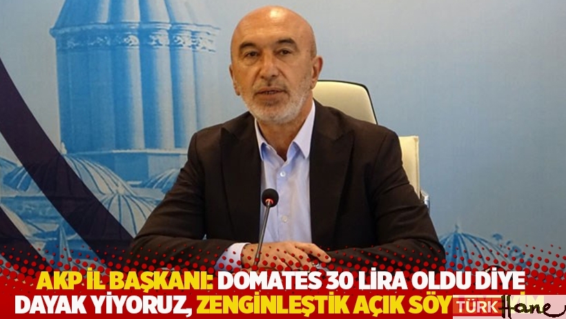 AKP Konya İl Başkanı: Domates 30 lira oldu diye dayak yiyoruz, zenginleştik açık söyleyeyim